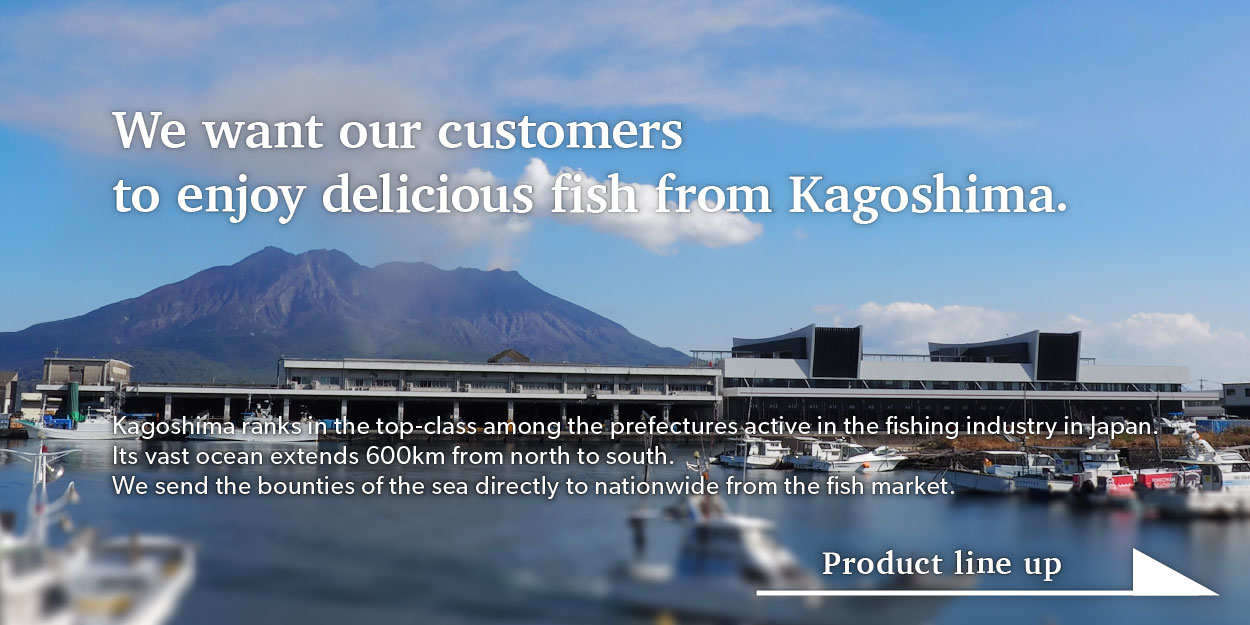 We want our customers to enjoy delicious fish from Kagoshima